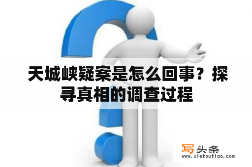  天城峡疑案是怎么回事？探寻真相的调查过程