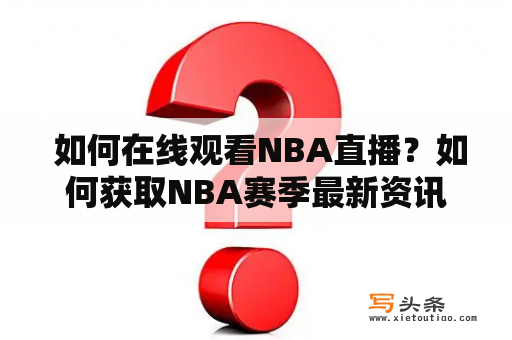  如何在线观看NBA直播？如何获取NBA赛季最新资讯和比赛直播？