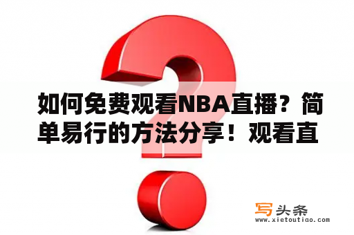  如何免费观看NBA直播？简单易行的方法分享！观看直播NBA比赛是很多人的爱好之一，但是很多人不知道如何免费观看。下面介绍几种简单易行的方法，帮助你轻松观看NBA比赛。