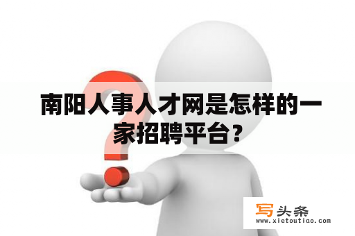  南阳人事人才网是怎样的一家招聘平台？