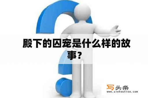   殿下的囚宠是什么样的故事？