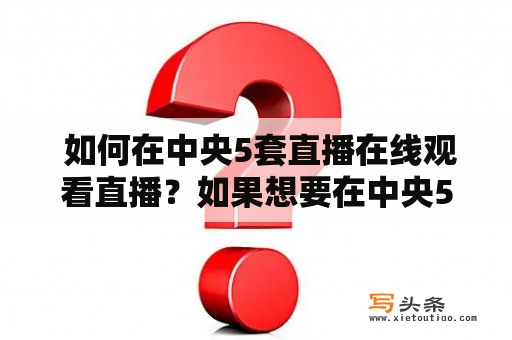  如何在中央5套直播在线观看直播？如果想要在中央5套直播在线观看直播，有以下几个方法可供选择。