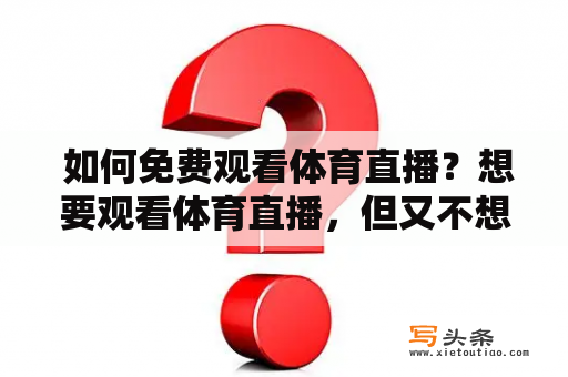  如何免费观看体育直播？想要观看体育直播，但又不想花费巨额的费用购买订阅服务？那么你来对地方了！现在有许多途径可以免费观看体育直播，下面为你介绍几种常见的方法：