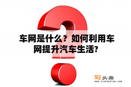  车网是什么？如何利用车网提升汽车生活?