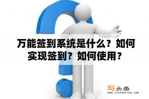  万能签到系统是什么？如何实现签到？如何使用？