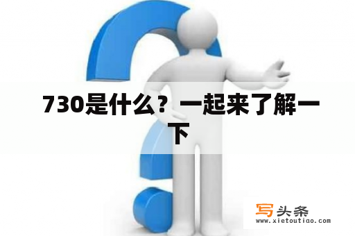  730是什么？一起来了解一下