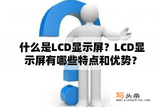  什么是LCD显示屏？LCD显示屏有哪些特点和优势？