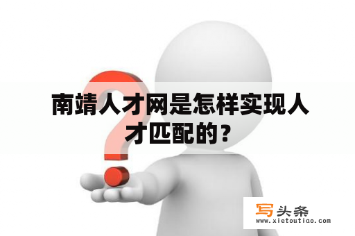  南靖人才网是怎样实现人才匹配的？