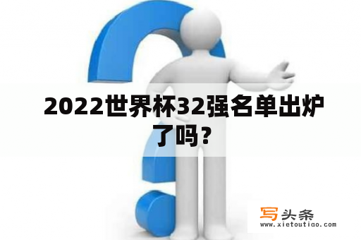  2022世界杯32强名单出炉了吗？