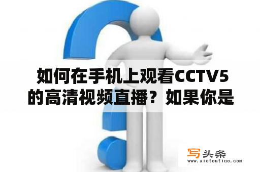  如何在手机上观看CCTV5的高清视频直播？如果你是一位体育迷，那么CCTV5无疑是你必须关注的频道，但很多人都不知道如何在手机上观看其高清视频直播。下面，我们就来为你介绍一些方法。