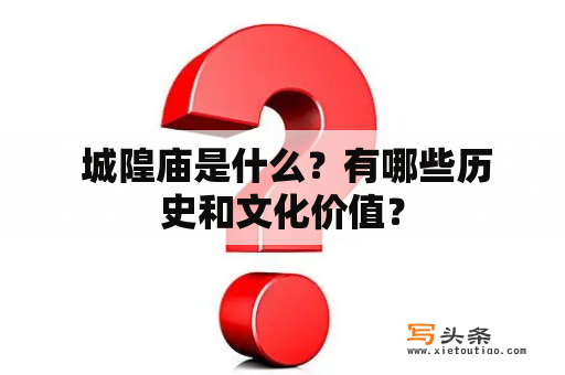  城隍庙是什么？有哪些历史和文化价值？