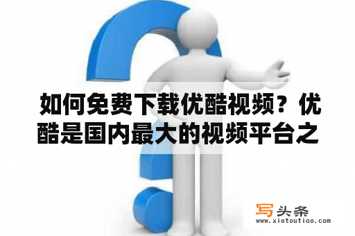  如何免费下载优酷视频？优酷是国内最大的视频平台之一，里面有大量的电视剧、电影、综艺、动漫等各种类别的视频内容，很多用户都希望能够将这些视频下载到本地进行收藏或离线观看。但是，优酷并不提供视频下载功能，那么如何免费下载优酷视频呢？