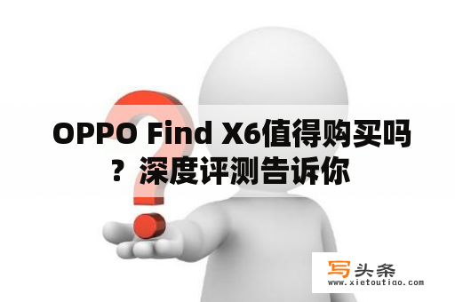  OPPO Find X6值得购买吗？深度评测告诉你