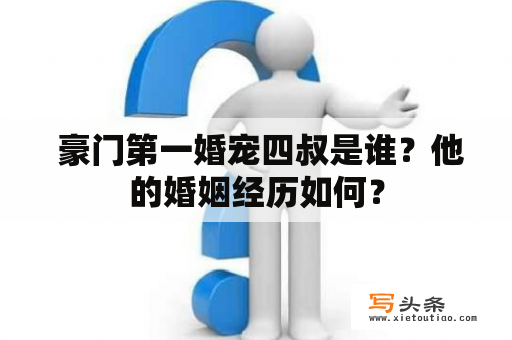  豪门第一婚宠四叔是谁？他的婚姻经历如何？