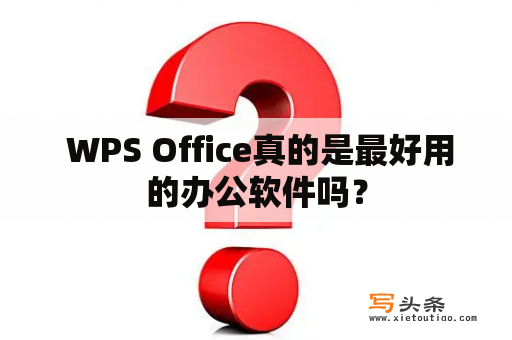  WPS Office真的是最好用的办公软件吗？