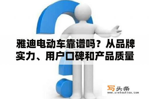  雅迪电动车靠谱吗？从品牌实力、用户口碑和产品质量三方面评估