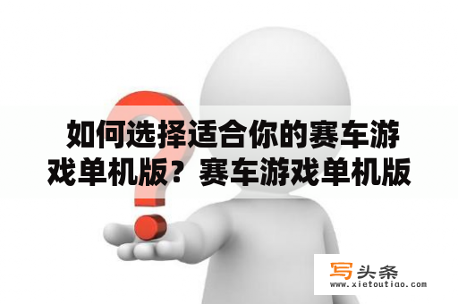  如何选择适合你的赛车游戏单机版？赛车游戏单机版选择游戏