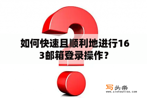  如何快速且顺利地进行163邮箱登录操作？