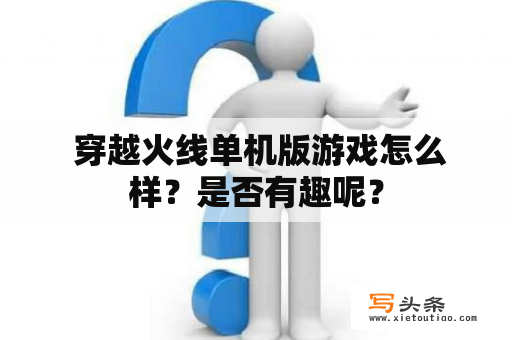  穿越火线单机版游戏怎么样？是否有趣呢？