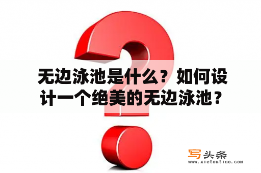  无边泳池是什么？如何设计一个绝美的无边泳池？