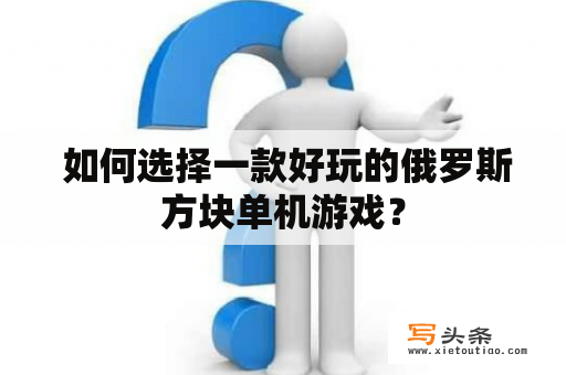  如何选择一款好玩的俄罗斯方块单机游戏？