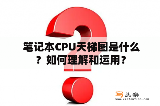  笔记本CPU天梯图是什么？如何理解和运用？