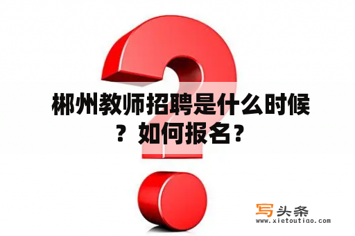  郴州教师招聘是什么时候？如何报名？