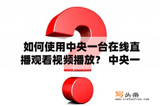  如何使用中央一台在线直播观看视频播放？ 中央一台，作为中国最权威的选题和报道机构，向观众提供了丰富的新闻、文化、娱乐等内容。然而，许多人可能不知道如何使用中央一台在线直播观看视频播放。以下是几个简单步骤：