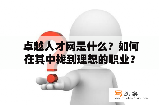  卓越人才网是什么？如何在其中找到理想的职业？