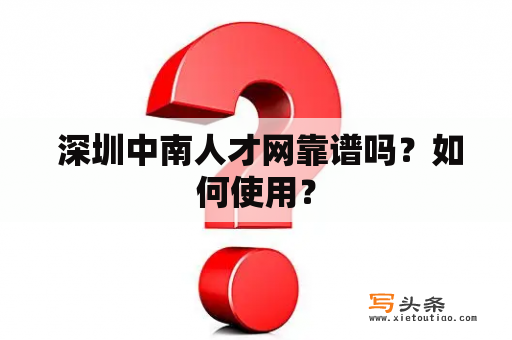  深圳中南人才网靠谱吗？如何使用？