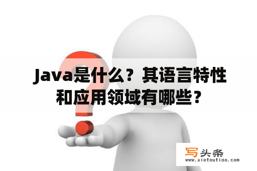  Java是什么？其语言特性和应用领域有哪些？