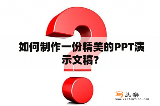  如何制作一份精美的PPT演示文稿？