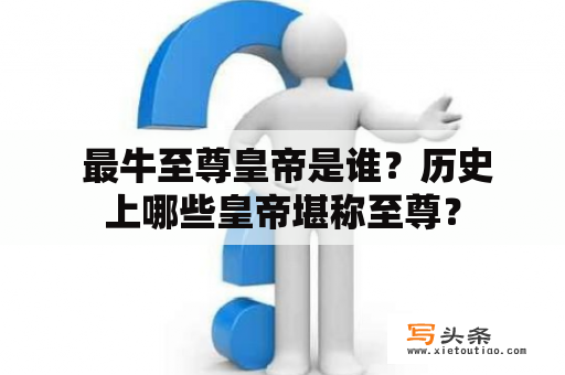  最牛至尊皇帝是谁？历史上哪些皇帝堪称至尊？