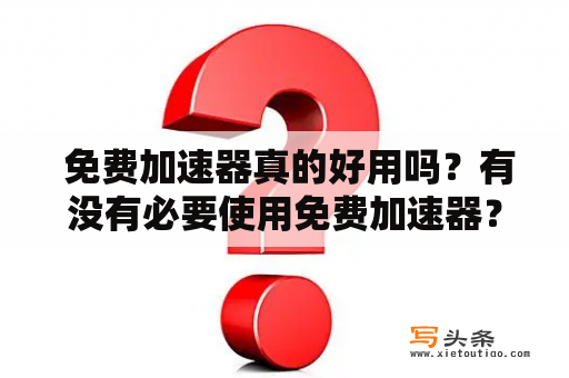  免费加速器真的好用吗？有没有必要使用免费加速器？