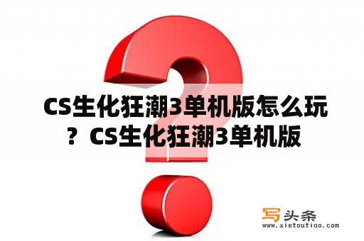  CS生化狂潮3单机版怎么玩？CS生化狂潮3单机版