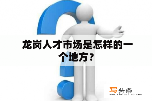  龙岗人才市场是怎样的一个地方？