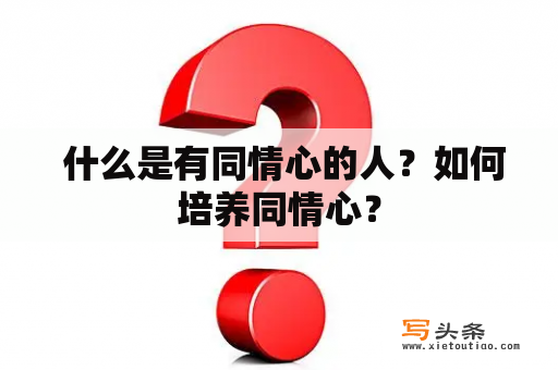  什么是有同情心的人？如何培养同情心？