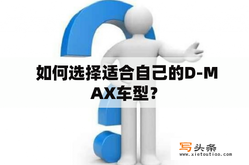  如何选择适合自己的D-MAX车型？