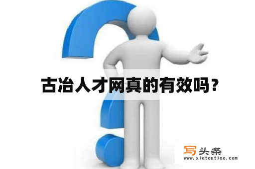  古冶人才网真的有效吗？