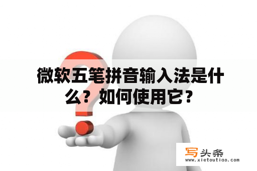  微软五笔拼音输入法是什么？如何使用它？