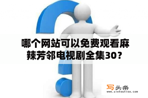  哪个网站可以免费观看麻辣芳邻电视剧全集30？