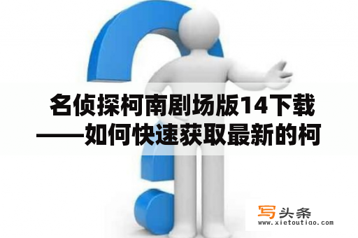  名侦探柯南剧场版14下载——如何快速获取最新的柯南电影资源？