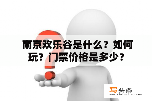  南京欢乐谷是什么？如何玩？门票价格是多少？