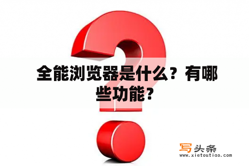  全能浏览器是什么？有哪些功能？