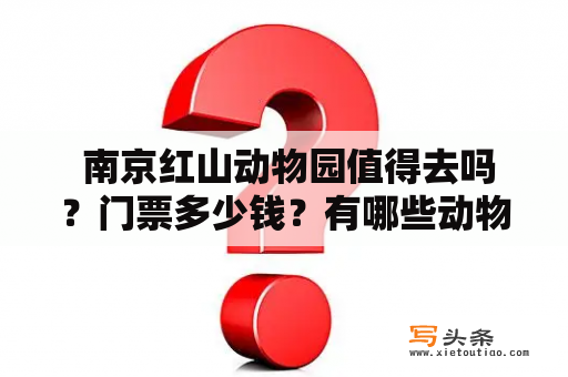  南京红山动物园值得去吗？门票多少钱？有哪些动物？