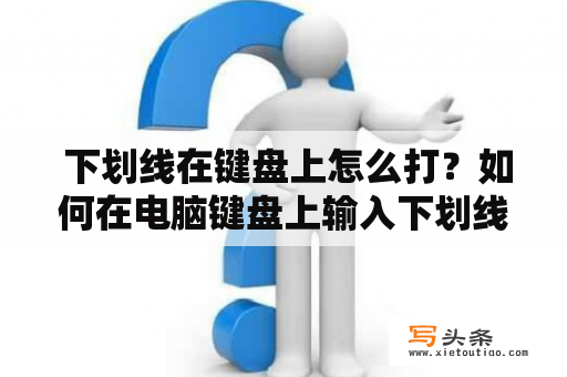  下划线在键盘上怎么打？如何在电脑键盘上输入下划线符号？