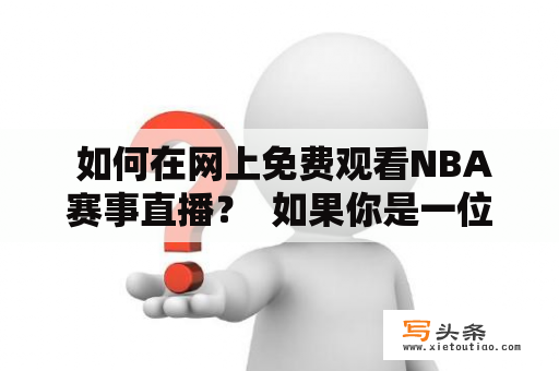  如何在网上免费观看NBA赛事直播？  如果你是一位热爱NBA的球迷，但是由于工作或其他原因无法亲临现场观看比赛，那么你一定希望能够找到一个能够在线高清免费直播NBA赛事的网站。下面，本篇文章将为你介绍几种可行的方法，让你实现这个愿望。 