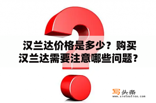  汉兰达价格是多少？购买汉兰达需要注意哪些问题？