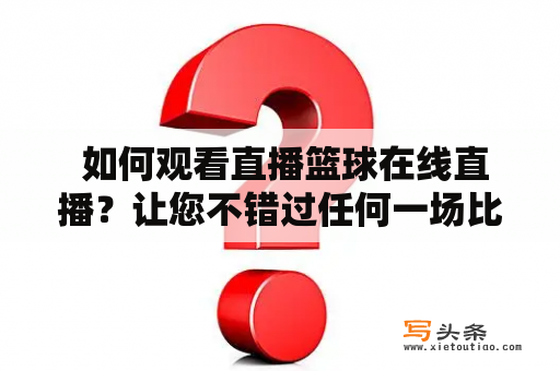  如何观看直播篮球在线直播？让您不错过任何一场比赛！