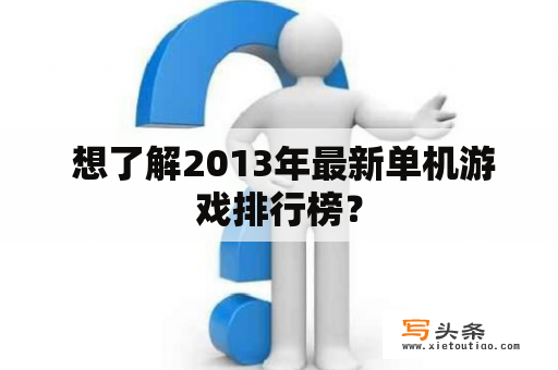  想了解2013年最新单机游戏排行榜？